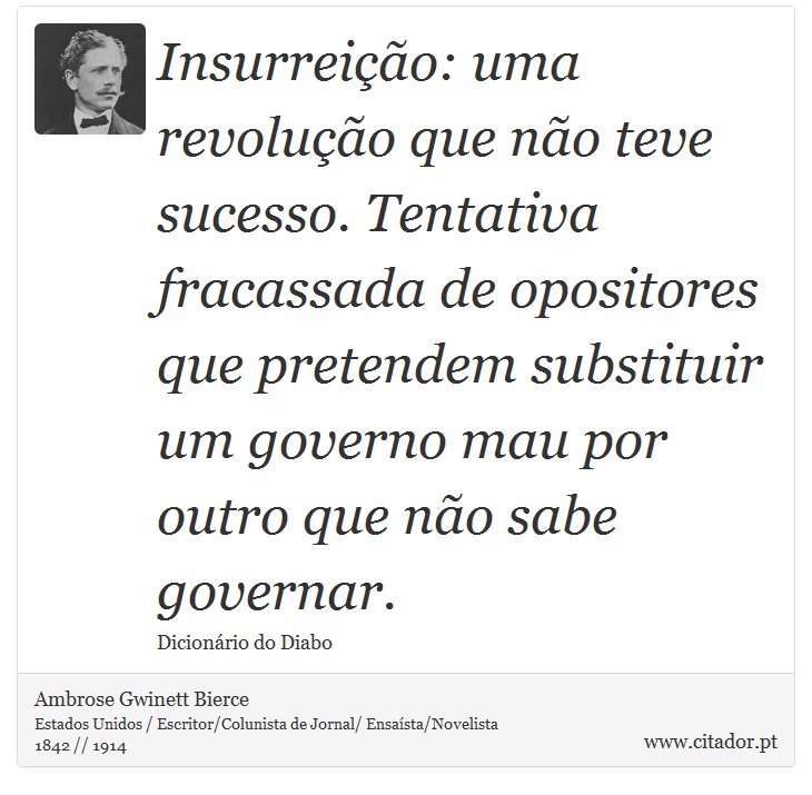 Insurreição: uma revolução que não teve sucesso. Tentativa fracassada de opositores que pretendem substituir um governo mau por outro que não sabe governar. - Ambrose Gwinett Bierce - Frases