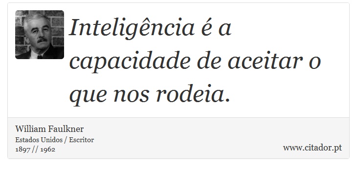 Inteligência é a capacidade de aceitar o que nos rodeia. - William Faulkner - Frases