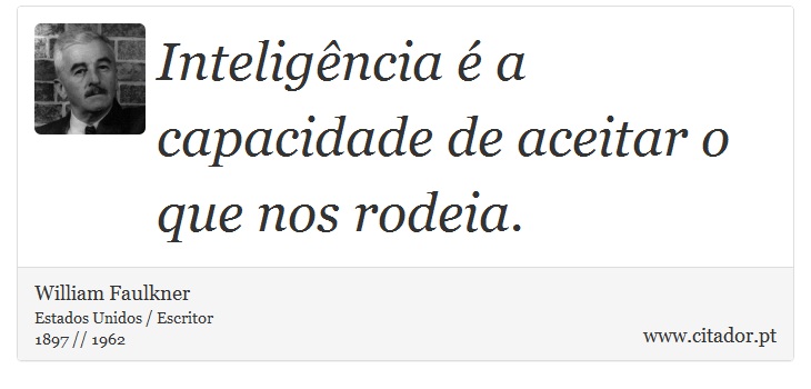 Inteligncia  a capacidade de aceitar o que nos rodeia. - William Faulkner - Frases