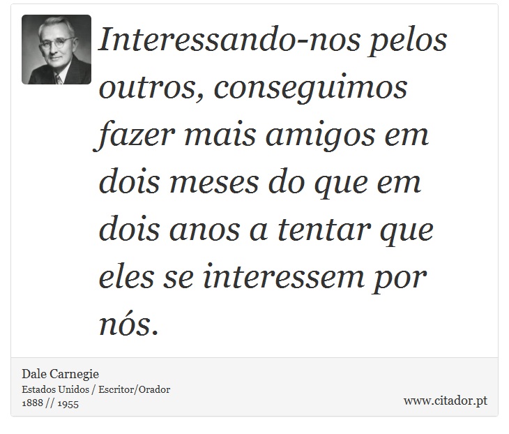 Interessando-nos pelos outros, conseguimos fazer mais amigos em dois meses do que em dois anos a tentar que eles se interessem por nós. - Dale Carnegie - Frases
