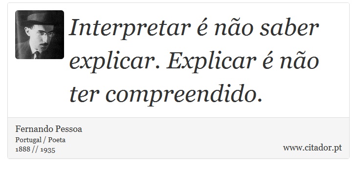 Interpretar é não saber explicar. Explicar é não ter compreendido. - Fernando Pessoa - Frases