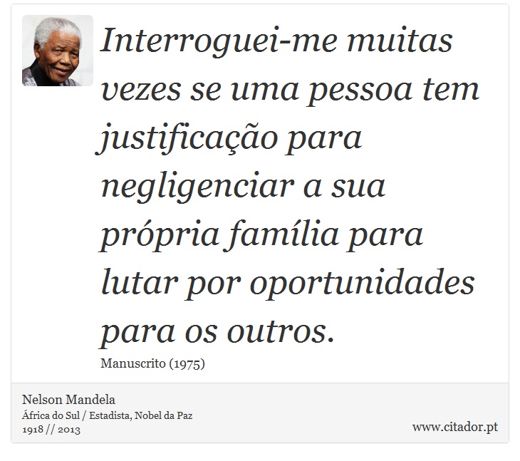 Interroguei-me muitas vezes se uma pessoa tem justificação para negligenciar a sua própria família para lutar por oportunidades para os outros. - Nelson Mandela - Frases