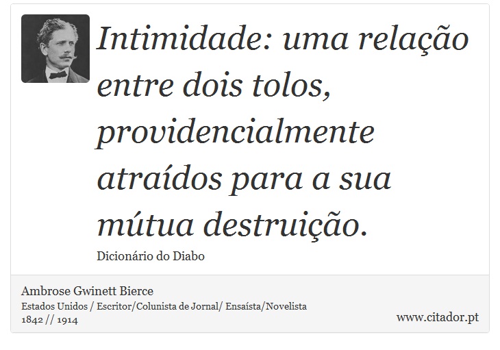 Intimidade: uma relação entre dois tolos, providencialmente atraídos para a sua mútua destruição. - Ambrose Gwinett Bierce - Frases