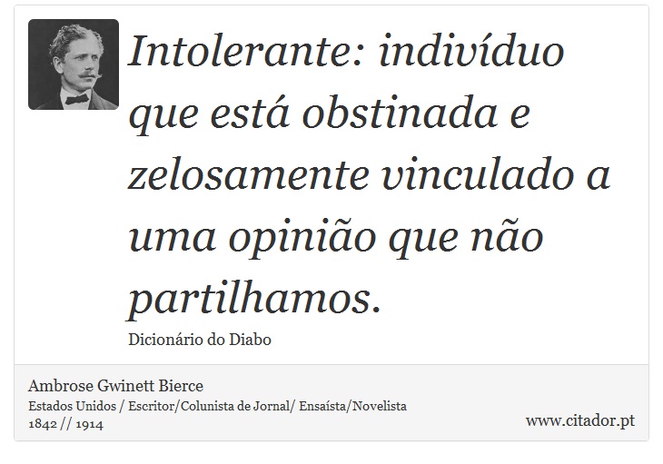Intolerante: indivíduo que está obstinada e zelosamente vinculado a uma opinião que não partilhamos. - Ambrose Gwinett Bierce - Frases