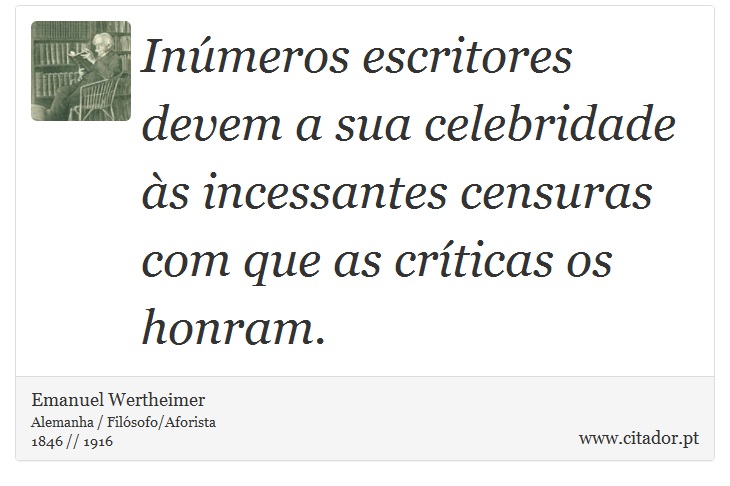 Inúmeros escritores devem a sua celebridade às incessantes censuras com que as críticas os honram. - Emanuel Wertheimer - Frases