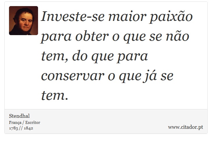 Investe-se maior paixão para obter o que se não tem, do que para conservar o que já se tem. - Stendhal - Frases