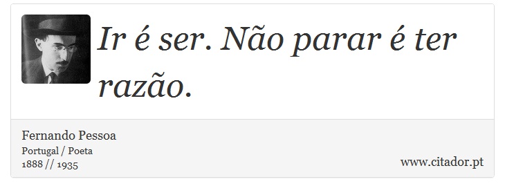 Ir é ser. Não parar é ter razão. - Fernando Pessoa - Frases