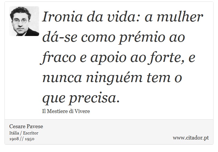 Ironia da vida: a mulher dá-se como prémio ao fraco e apoio ao forte, e nunca ninguém tem o que precisa. - Cesare Pavese - Frases