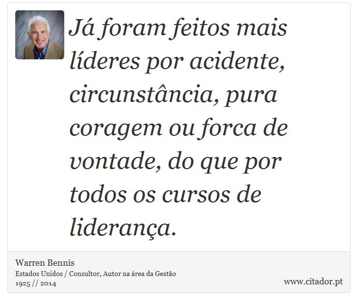 Já foram feitos mais líderes por acidente, circunstância, pura coragem ou forca de vontade, do que por todos os cursos de liderança. - Warren Bennis - Frases