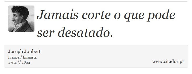 Jamais corte o que pode ser desatado. - Joseph Joubert - Frases