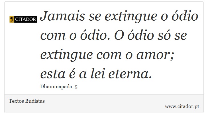 Jamais se extingue o ódio com o ódio. O ódio só se extingue com o amor; esta é a lei eterna. - Textos Budistas - Frases