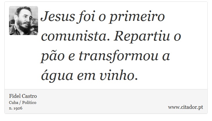 Jesus foi o primeiro comunista. Repartiu o pão e transformou a água em vinho. - Fidel Castro - Frases