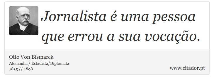 Jornalista é uma pessoa que errou a sua vocação. - Otto Von Bismarck - Frases