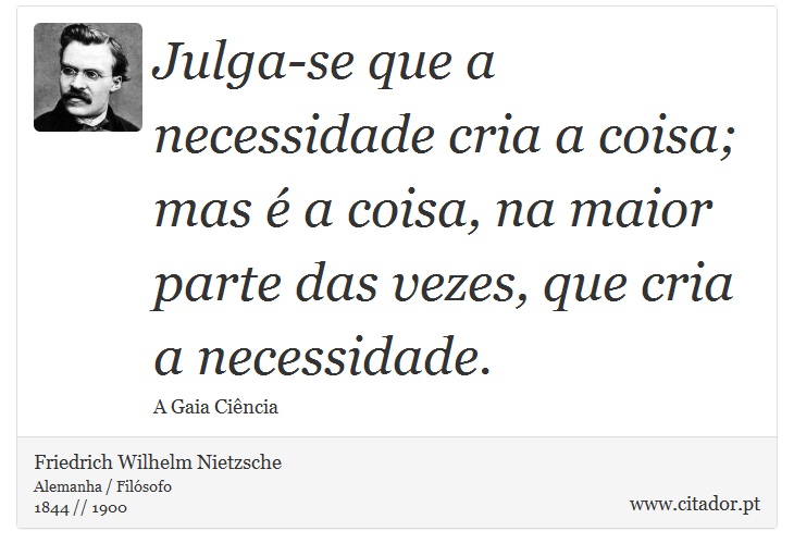 Julga-se que a necessidade cria a coisa; mas é a coisa, na maior parte das vezes, que cria a necessidade. - Friedrich Wilhelm Nietzsche - Frases