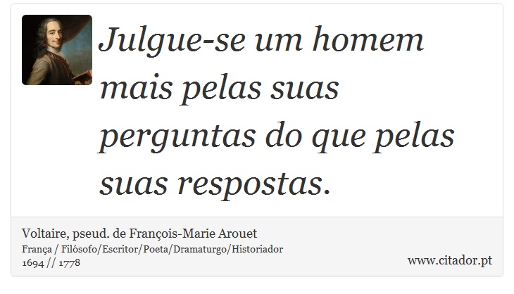 Julgue-se um homem mais pelas suas perguntas do que pelas suas respostas. - Voltaire, pseud. de François-Marie Arouet - Frases