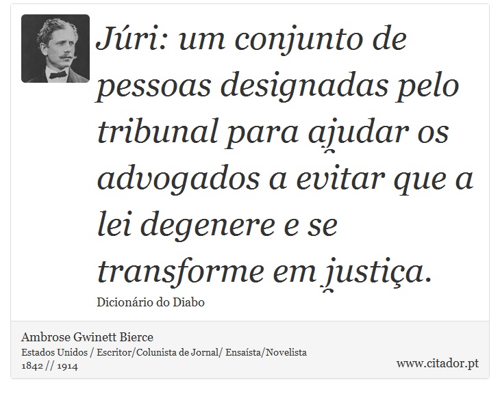 Júri: um conjunto de pessoas designadas pelo tribunal para ajudar os advogados a evitar que a lei degenere e se transforme em justiça. - Ambrose Gwinett Bierce - Frases