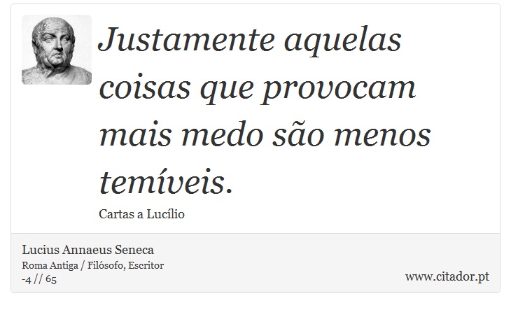 Justamente aquelas coisas que provocam mais medo são menos temíveis. - Lucius Annaeus Seneca - Frases