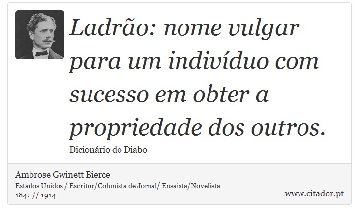 Ladrão: nome vulgar para um indivíduo com sucesso em obter a propriedade dos outros. - Ambrose Gwinett Bierce - Frases