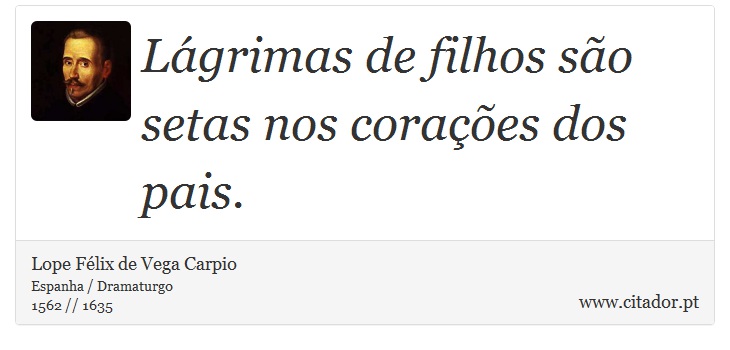 Lágrimas de filhos são setas nos corações dos pais. - Lope Félix de Vega Carpio - Frases