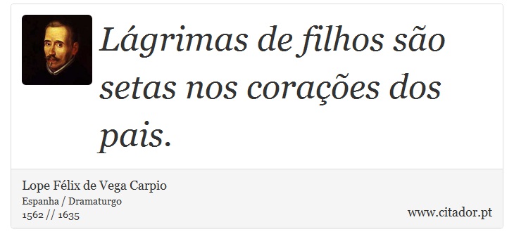 Lgrimas de filhos so setas nos coraes dos pais. - Lope Flix de Vega Carpio - Frases