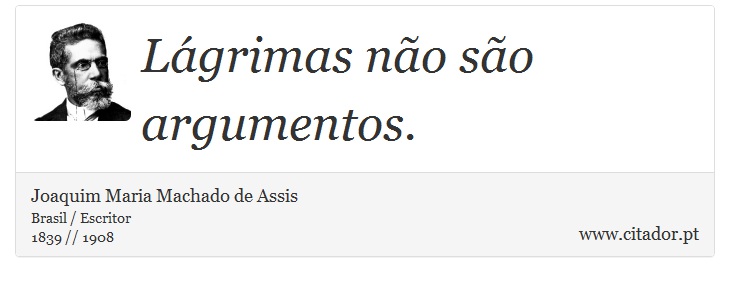 Lágrimas não são argumentos. - Joaquim Maria Machado de Assis - Frases