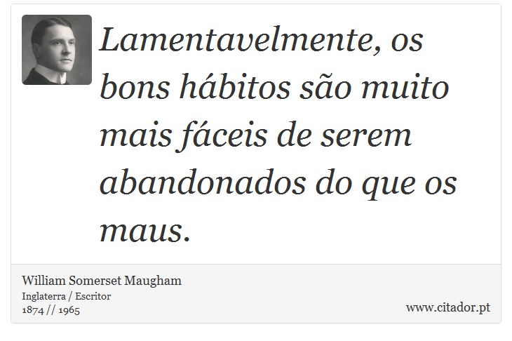 Lamentavelmente, os bons hábitos são muito mais fáceis de serem abandonados do que os maus. - William Somerset  Maugham - Frases