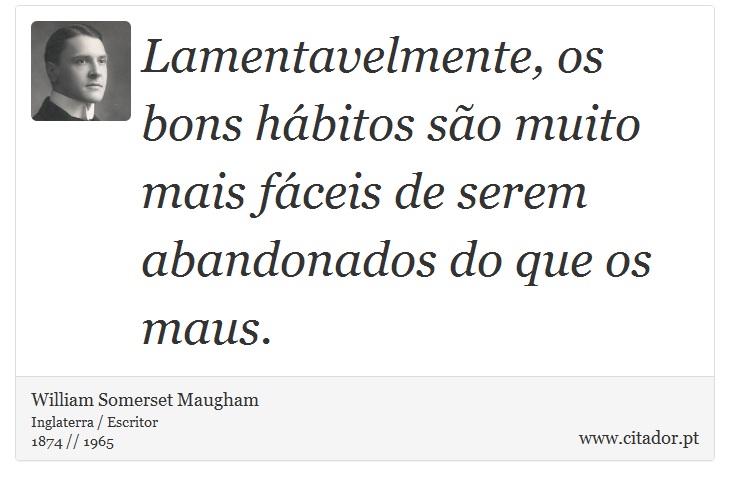 Lamentavelmente, os bons hbitos so muito mais fceis de serem abandonados do que os maus. - William Somerset  Maugham - Frases