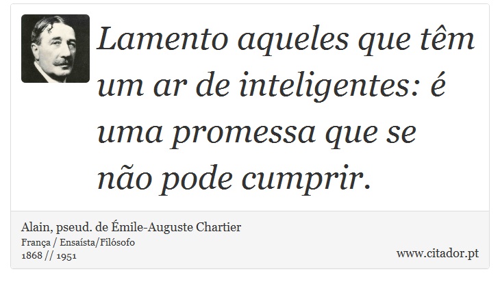 Lamento aqueles que têm um ar de inteligentes: é uma promessa que se não pode cumprir. - Alain, pseud. de Émile-Auguste Chartier - Frases