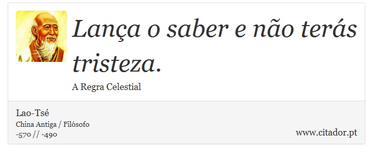 Lança o saber e não terás tristeza. - Lao-Tsé - Frases