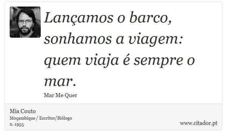 Lançamos o barco, sonhamos a viagem: quem viaja é sempre o mar. - Mia Couto - Frases