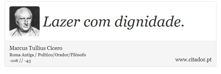 Lazer com dignidade. - Marcus Tullius Cícero - Frases