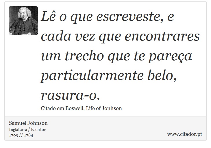 Lê o que escreveste, e cada vez que encontrares um trecho que te pareça particularmente belo, rasura-o. - Samuel Johnson - Frases