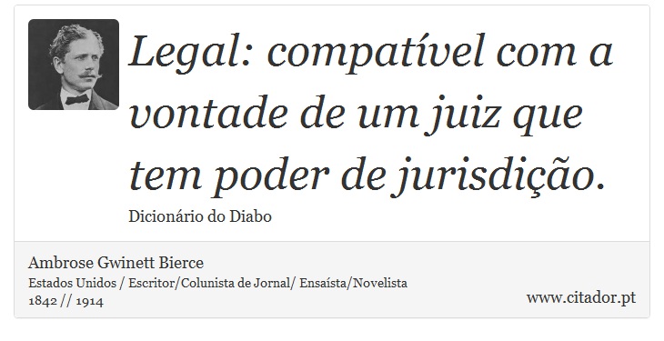 Legal: compatível com a vontade de um juiz que tem poder de jurisdição. - Ambrose Gwinett Bierce - Frases