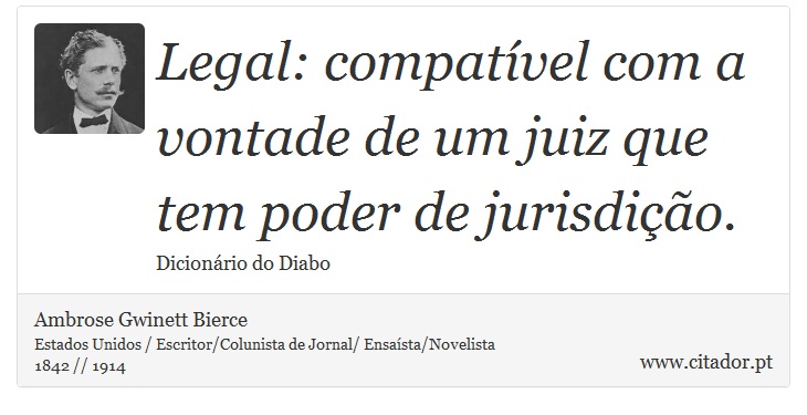 Legal: compatvel com a vontade de um juiz que tem poder de jurisdio. - Ambrose Gwinett Bierce - Frases