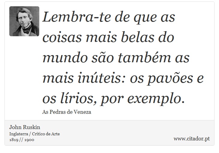 Lembra-te de que as coisas mais belas do mundo são também as mais inúteis: os pavões e os lírios, por exemplo. - John Ruskin - Frases