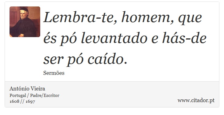 Lembra-te, homem, que és pó levantado e hás-de ser pó caído. - António Vieira - Frases