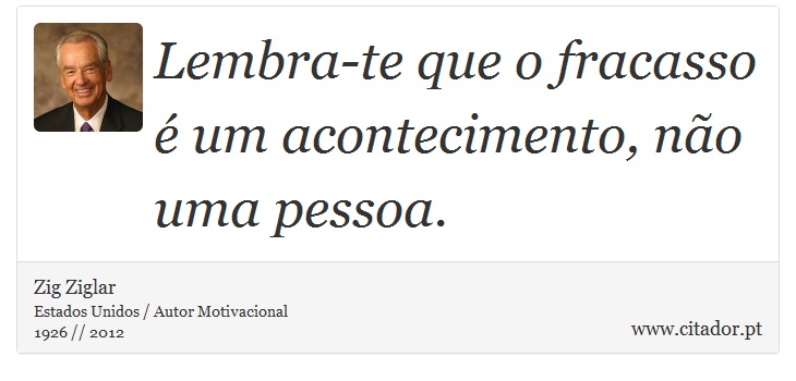 Lembra-te que o fracasso é um acontecimento, não uma pessoa. - Zig Ziglar - Frases