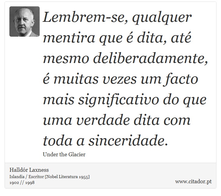 Lembrem-se, qualquer mentira que é dita, até mesmo deliberadamente, é muitas vezes um facto mais significativo do que uma verdade dita com toda a sinceridade. - Halldór Laxness - Frases