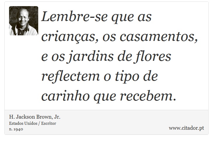 Lembre-se que as crianças, os casamentos, e os jardins de flores reflectem o tipo de carinho que recebem. - H. Jackson Brown, Jr. - Frases