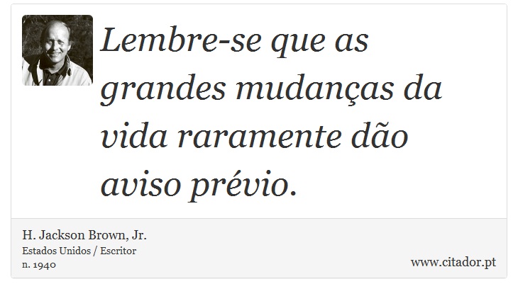 Lembre-se que as grandes mudanças da vida raramente dão aviso prévio. - H. Jackson Brown, Jr. - Frases