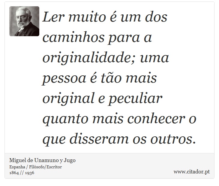 Ler muito é um dos caminhos para a originalidade; uma pessoa é tão mais original e peculiar quanto mais conhecer o que disseram os outros. - Miguel de Unamuno y Jugo - Frases
