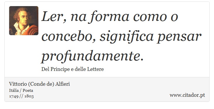 Ler, na forma como o concebo, significa pensar profundamente. - Vittorio (Conde de) Alfieri - Frases