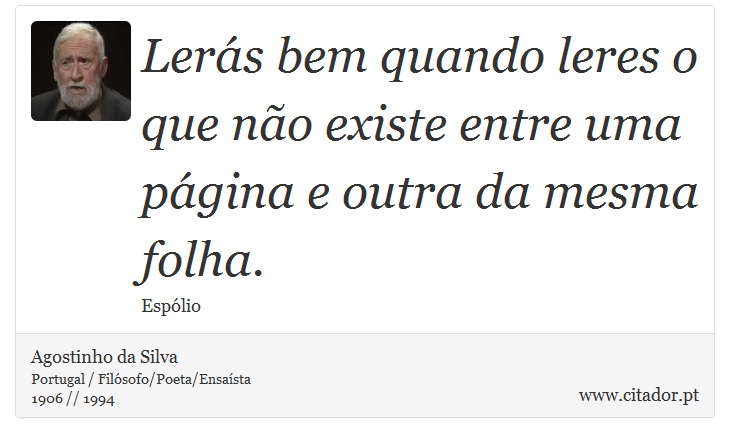 Lerás bem quando leres o que não existe entre uma página e outra da mesma folha. - Agostinho da Silva - Frases