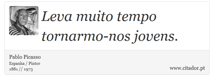 Leva muito tempo tornarmo-nos jovens. - Pablo Picasso - Frases