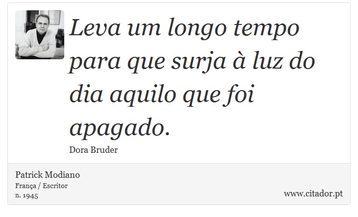 Leva um longo tempo para que surja à luz do dia aquilo que foi apagado. - Patrick Modiano - Frases