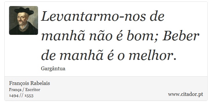 Levantarmo-nos de manhã não é bom; Beber de manhã é o melhor. - François Rabelais - Frases