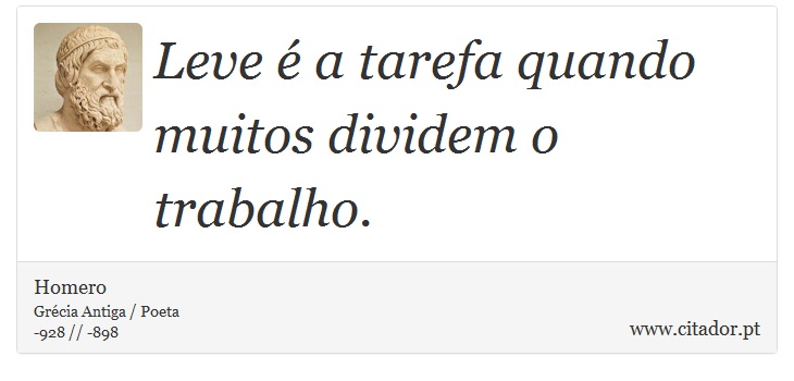 Leve é a tarefa quando muitos dividem o trabalho. - Homero - Frases