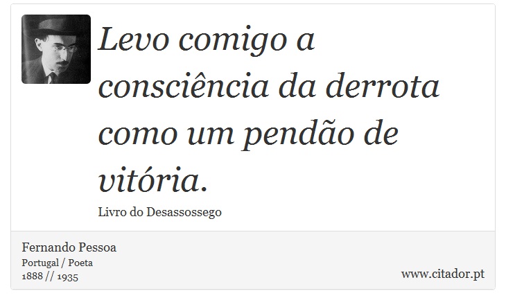 Levo comigo a conscincia da derrota como um pendo de vitria. - Fernando Pessoa - Frases