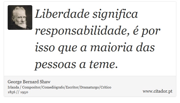 Liberdade significa responsabilidade, é por isso que a maioria das pessoas a teme. - George Bernard Shaw - Frases