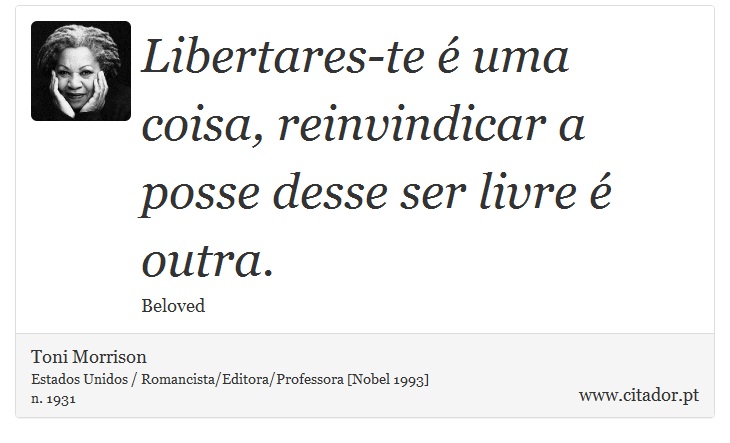 Libertares-te é uma coisa, reinvindicar a posse desse ser livre é outra. - Toni Morrison - Frases